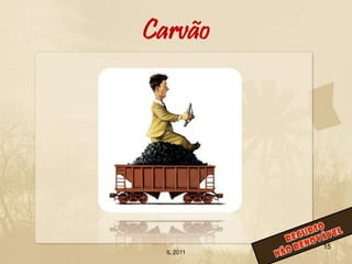 Carvão




            15
  IL 2011
 
