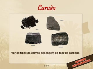 Carvão




Vários tipos de carvão dependem do teor de carbono



                                                     17
                       IL 2011
 