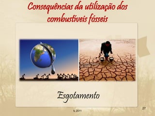 Consequências da utilização dos
     combustíveis fósseis




         Esgotamento
                                  27
              IL 2011
 