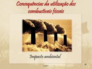 Consequências da utilização dos
     combustíveis fósseis




      Impacto ambiental
                                  28
              IL 2011
 