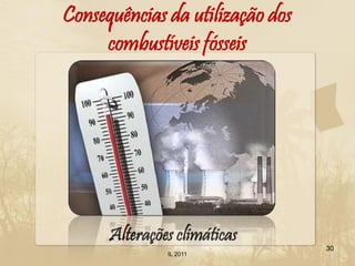 Consequências da utilização dos
     combustíveis fósseis




      Alterações climáticas
                                  30
               IL 2011
 