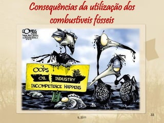 Consequências da utilização dos
     combustíveis fósseis




                                  33
              IL 2011
 