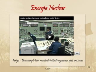 Energia Nuclear




Perigo - Um exemplo bem recente de falta de segurança após um sismo

                                                                      36
                               IL 2011
 
