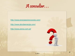 A consultar…

http://www.energiasrenovaveis.com/

http://www.abcdaenergia.com/

http://www.arena.com.pt/




                                      37
                            IL 2011
 
