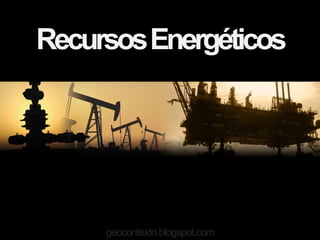 Recursos Energéticos




     geocontexto.blogspot.com
 