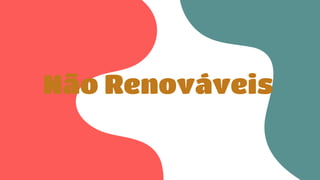 Não Renováveis
 