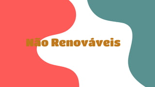 Não Renováveis
 