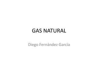 GAS NATURAL
Diego Fernández García
 