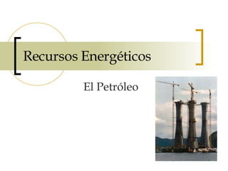 Recursos Energéticos El Petróleo 