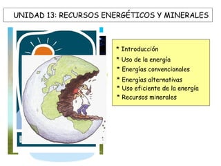 UNIDAD 13: RECURSOS ENERGÉTICOS Y MINERALES
* Introducción
* Uso de la energía
* Energías convencionales
* Energías alternativas
* Uso eficiente de la energía
* Recursos minerales
 