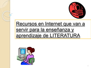 Recursos en Internet que van a
servir para la enseñanza y
aprendizaje de LITERATURA
1
 