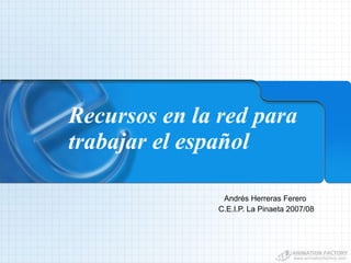 Recursos en la red para trabajar el español  Andrés Herreras Ferero C.E.I.P. La Pinaeta 2007/08 