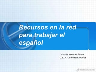 Recursos en la red
para trabajar el
español
             Andrés Herreras Ferero
            C.E.I.P. La Pinaeta 2007/08
 