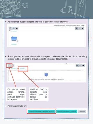 11
• Así veremos nuestra carpeta a la cual le podemos incluir archivos.
• Para guardar archivos dentro de la carpeta, debemos dar doble clic sobre ella y
realizar todo el proceso 6, el cual consiste en cargar documentos.
• Para finalizar clic en:
Clic en el icono
añadir fichero,
para cargar
archivos dentro de
la carpeta
Verificar que la
carpeta este
abierta para el
cargue de
archivos
 