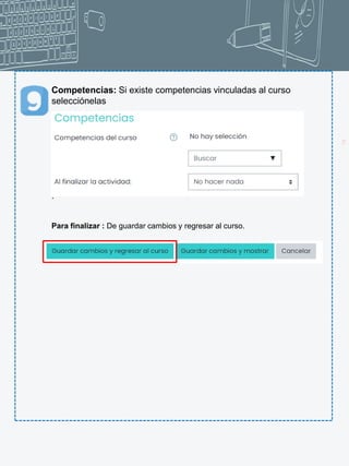 19
Competencias: Si existe competencias vinculadas al curso
selecciónelas
.
Para finalizar : De guardar cambios y regresar al curso.
 