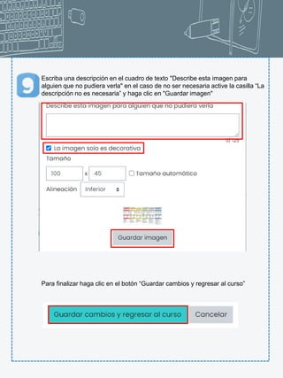Escriba una descripción en el cuadro de texto "Describe esta imagen para
alguien que no pudiera verla" en el caso de no ser necesaria active la casilla “La
descripción no es necesaria” y haga clic en "Guardar imagen"
.
Para finalizar haga clic en el botón “Guardar cambios y regresar al curso”
 