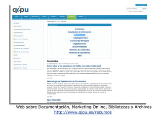 Web sobre Documentación, Marketing Online, Bibliotecas y Archivos
http://www.qipu.es/recursos
 