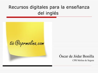 Recursos digitales para la enseñanza
             del inglés




tic@cprmolina.com
                      Óscar de Jódar Bonilla
                              CPR Molina de Segura
 