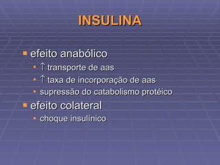 INSULINA efeito anabólico    transporte de aas     taxa de incorporação de aas  supressão do catabolismo protéico efeito colateral choque insulínico 