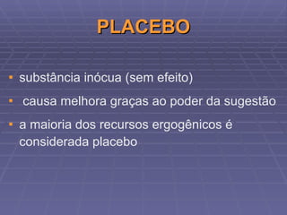 PLACEBO substância inócua (sem efeito) causa melhora graças ao poder da sugestão a maioria dos recursos ergogênicos é considerada placebo  