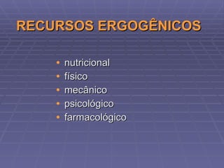 RECURSOS ERGOGÊNICOS nutricional físico mecânico psicológico farmacológico 
