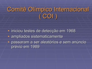 Comitê Olímpico Internacional ( COI ) iniciou testes de detecção em 1968 ampliados sistematicamente passaram a ser aleatórios e sem anúncio prévio em 1989 