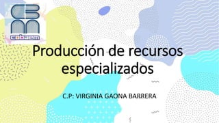 Producción de recursos
especializados
C.P: VIRGINIA GAONA BARRERA
 