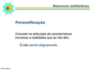 Recursos estilísticos




                Personificação


                Consiste na atribuição de características
                humanas a realidades que as não têm.

                   O cão sorria alegremente.




Porto Editora
 