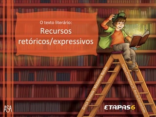 O texto literário:

       Recursos
retóricos/expressivos
 