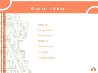 Recursos retóricos


   Anáfora

   Comparação

   Enumeração

   Metáfora

   Onomatopeia

   Perífrase

   Personificação
 