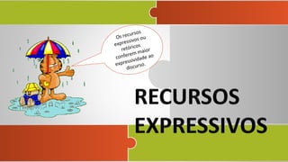 Os recursos
expressivos ou
retóricos
conferem maior
expressividade ao
discurso.
 