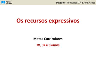  
Os	
  recursos	
  expressivos	
  
	
  
	
  
	
  
Metas	
  Curriculares	
  
7º,	
  8º	
  e	
  9ºanos	
  
Diálogos	
  –	
  Português,	
  7.º,	
  8.º e	
  9.º	
  anos	
  
 