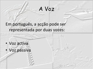 A Voz Em português, a acção pode ser representada por duas vozes: Voz activa Voz passiva 