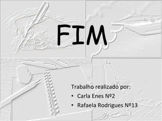 FIM Trabalho realizado por:  Carla Enes Nº2 Rafaela Rodrigues Nº13 