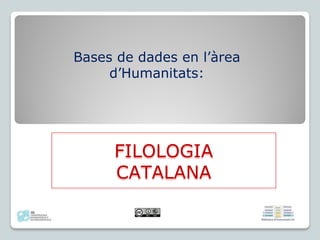 Bases de dades en l’àrea
d’Humanitats:
FILOLOGIA
CATALANA
 
