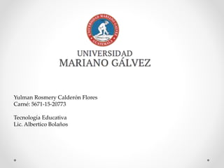 Yulman Rosmery Calderón Flores
Carné: 5671-15-20773
Tecnología Educativa
Lic. Albertico Bolaños
 