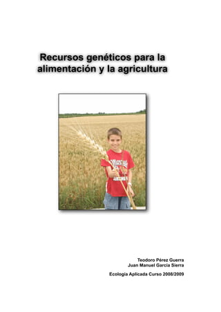Recursos genéticos para la
alimentación y la agricultura




                            Teodoro Pérez Guerra
                        Juan Manuel García Sierra

                Ecología Aplicada Curso 2008/2009
 