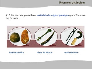 [object Object],Recursos geológicos Idade da Pedra Idade do Bronze Idade do Ferro 