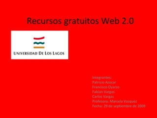 Recursos gratuitos Web 2.0 Integrantes: Patricio Azocar Francisco Oyarzo Fabian Vargas Carlos Vargas Profesora: Marcela Vasquez Fecha: 29 de septiembre de 2009 
