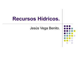 Recursos Hídricos. Jesús Vega Benito. 