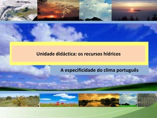 Unidadedidáctica: osrecursoshídricos A especificidade do climaportuguês 