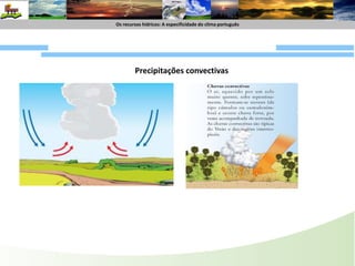 Os recursoshídricos : A especificide do climaportuguêsOs recursoshídricos: A especificidade do climaportuguêsCorte horizontal (ao nível do solo)Principais tipos de precipitação em PortugalOrográficasFrontais ConvectivasFrente friaFrente QuenteAs perturbações frontais, tal como as massas de ar, não têm posição fixa: deslocam-se no sentido Oeste-Este devido ao movimento de rotação terrestre e à acção dos ventos de Oeste.