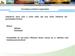 Os recursoshídricos : A especificide do climaportuguêsOs recursoshídricos : A especificidade do climaportuguêsCorte horizontal (ao nível do solo)Precipitações orográficasFrente friaFrente QuenteAs perturbações frontais, tal como as massas de ar, não têm posição fixa: deslocam-se no sentido Oeste-Este devido ao movimento de rotação terrestre e à acção dos ventos de Oeste.