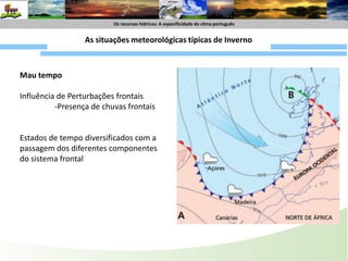 Os recursoshídricos : A especificide do climaportuguêsOs recursoshídricos: A especificidade do climaportuguêsCorte horizontal (ao nível do solo)Em síntese os factores responsáveis Latitude-As áreas mais a norte estão sob uma maior influência das perturbações frontaisFrente friaFrente QuenteRelevo:	Altitude	OrientaçãoProximidade do mar-maior influência dessas massas de ar atlântico mais húmidas perto do litoral