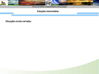 Os recursoshídricos : A especificide do climaportuguêsOs recursoshídricos: A especificidade do climaportuguêsCorte horizontal (ao nível do solo)As situações meteorológicas típicas de Inverno“Bom” tempoInfluência de um anticicloneEstados de tempo diversificados com a passagem dos diferentes componentes do sistema frontalOutras situações de bom tempo: formação de anticlones de origem térmica na Europa (p.ex Península Ibérica).-”Barram” a influência dos sistemas frontaisFrente friaFrente Quente