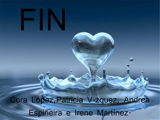 FIN

Cora López,Patricia Vázquez, Andrea
    Espiñeira e Irene Martínez.
 