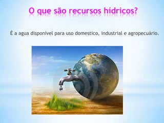 O que são recursos hídricos?

É a agua disponível para uso domestico, industrial e agropecuário.
 