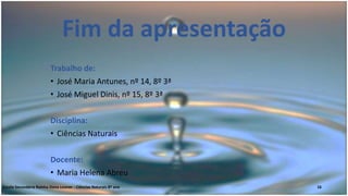 16Escola Secundária Rainha Dona Leonor - Ciências Naturais 8º ano
Fim da apresentação
Trabalho de:
• José Maria Antunes, nº 14, 8º 3ª
• José Miguel Dinis, nº 15, 8º 3ª
Disciplina:
• Ciências Naturais
Docente:
• Maria Helena Abreu
 