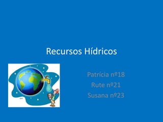 Recursos Hídricos

         Patrícia nº18
          Rute nº21
         Susana nº23
 