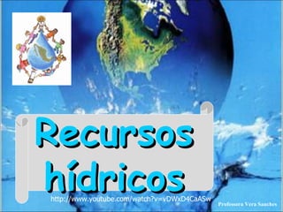 Recursos hídricos Professora Vera Sanches http://www.youtube.com/watch?v=vDWxD4CaASw 